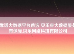 靠谱大数据平台首选 贝乐查大数据服务有保障,贝乐网络科技有限公司
