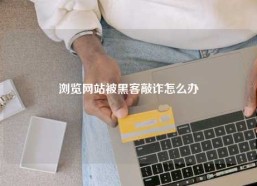 浏览网站被黑客敲诈怎么办