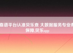 靠谱平台认准贝乐查 大数据服务专业有保障,贝乐app