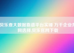 贝乐查大数据靠谱平台实锤 万千企业共同选择,贝乐官网下载