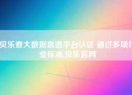 贝乐查大数据靠谱平台认证 通过多项行业标准,贝乐官网