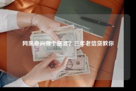 网黑查询哪个最准？三年老信贷教你