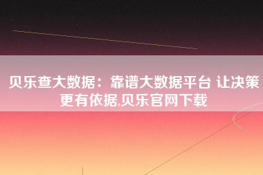 贝乐查大数据：靠谱大数据平台 让决策更有依据,贝乐官网下载