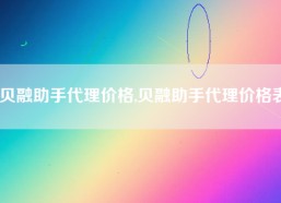 贝融助手代理价格,贝融助手代理价格表