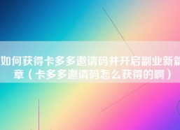 如何获得卡多多邀请码并开启副业新篇章（卡多多邀请码怎么获得的啊）