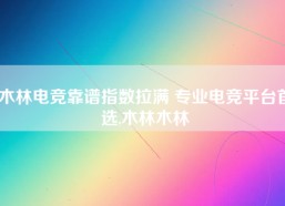 木林电竞靠谱指数拉满 专业电竞平台首选,木林木林