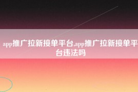 app推广拉新接单平台,app推广拉新接单平台违法吗