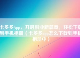 卡多多App，开启副业新篇章，轻松下载到手机相册（卡多多app怎么下载到手机相册中）