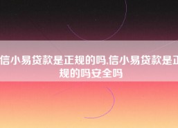 信小易贷款是正规的吗,信小易贷款是正规的吗安全吗