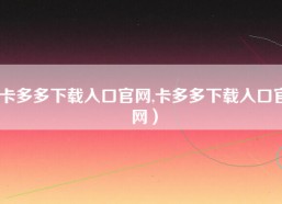 卡多多下载入口官网,卡多多下载入口官网）