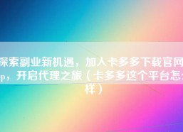 探索副业新机遇，加入卡多多下载官网App，开启代理之旅（卡多多这个平台怎么样）