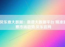 贝乐查大数据：靠谱大数据平台 精准洞察市场趋势,贝乐官网