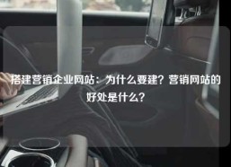 搭建营销企业网站：为什么要建？营销网站的好处是什么？