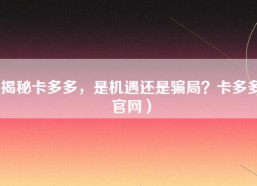 揭秘卡多多，是机遇还是骗局？卡多多官网）