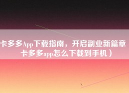 卡多多App下载指南，开启副业新篇章（卡多多app怎么下载到手机）