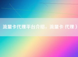 流量卡代理平台介绍，流量卡 代理）