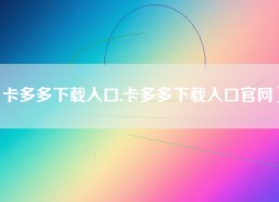 卡多多下载入口,卡多多下载入口官网）