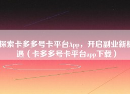 探索卡多多号卡平台App，开启副业新机遇（卡多多号卡平台app下载）