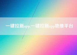 一键拉新app,一键拉新app地推平台
