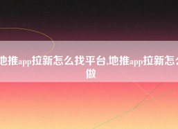 地推app拉新怎么找平台,地推app拉新怎么做
