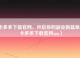 卡多多下载官网，开启你的副业新篇章（卡多多下载官网app）