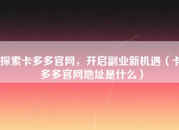 探索卡多多官网，开启副业新机遇（卡多多官网地址是什么）