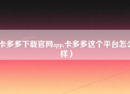 卡多多下载官网app,卡多多这个平台怎么样）