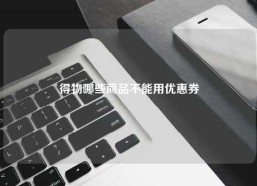 得物哪些商品不能用优惠券