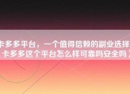 卡多多平台，一个值得信赖的副业选择（卡多多这个平台怎么样可靠吗安全吗）