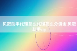 贝融助手代理怎么代理怎么分佣金,贝融助手app