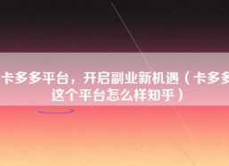 卡多多平台，开启副业新机遇（卡多多这个平台怎么样知乎）