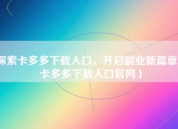 探索卡多多下载入口，开启副业新篇章（卡多多下载入口官网）