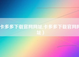 卡多多下载官网网址,卡多多下载官网网址）