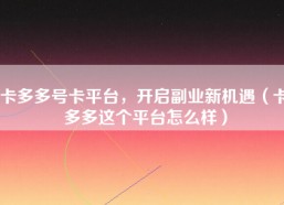 卡多多号卡平台，开启副业新机遇（卡多多这个平台怎么样）