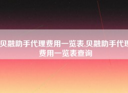 贝融助手代理费用一览表,贝融助手代理费用一览表查询