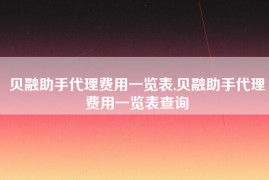 贝融助手代理费用一览表,贝融助手代理费用一览表查询