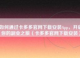 如何通过卡多多官网下载安装App，开启你的副业之旅（卡多多官网下载安装）
