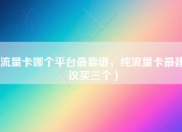 流量卡哪个平台最靠谱，纯流量卡最建议买三个）