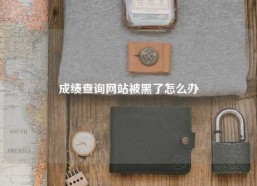 成绩查询网站被黑了怎么办