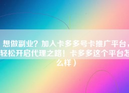 想做副业？加入卡多多号卡推广平台，轻松开启代理之路！卡多多这个平台怎么样）