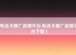 电话卡推广返佣平台,电话卡推广返佣平台下载）