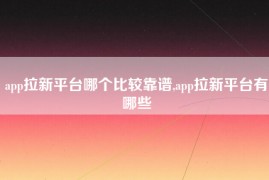 app拉新平台哪个比较靠谱,app拉新平台有哪些
