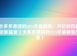 卡多多邀请码2024年最新版，开启你的副业新篇章（卡多多邀请码2024年最新版免费）