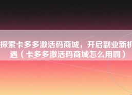 探索卡多多激活码商城，开启副业新机遇（卡多多激活码商城怎么用啊）