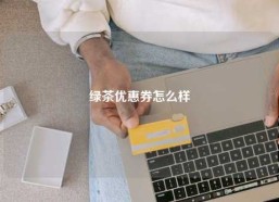 绿茶优惠券怎么样