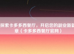 探索卡多多西餐厅，开启您的副业新篇章（卡多多西餐厅官网）