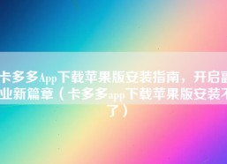 卡多多App下载苹果版安装指南，开启副业新篇章（卡多多app下载苹果版安装不了）