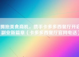 拥抱美食商机，携手卡多多西餐厅开启副业新篇章（卡多多西餐厅官网电话）