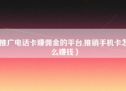 推广电话卡赚佣金的平台,推销手机卡怎么赚钱）