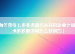 如何获得卡多多邀请码并开启副业之旅？卡多多邀请码怎么获得的）